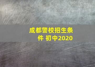 成都警校招生条件 初中2020